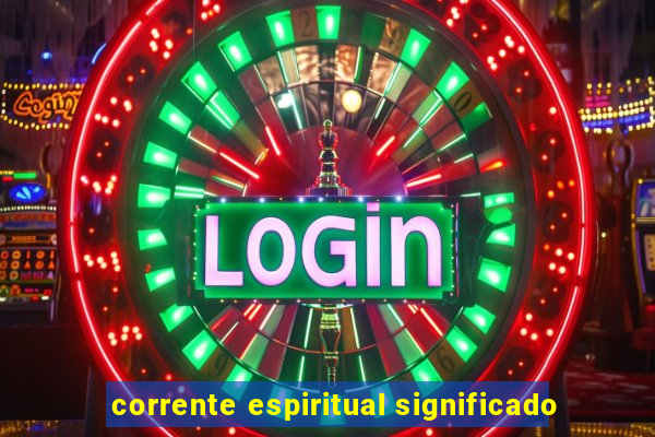 corrente espiritual significado